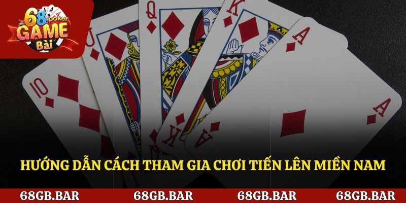 Hướng dẫn cách tham gia chơi Tiến Lên Miền Nam