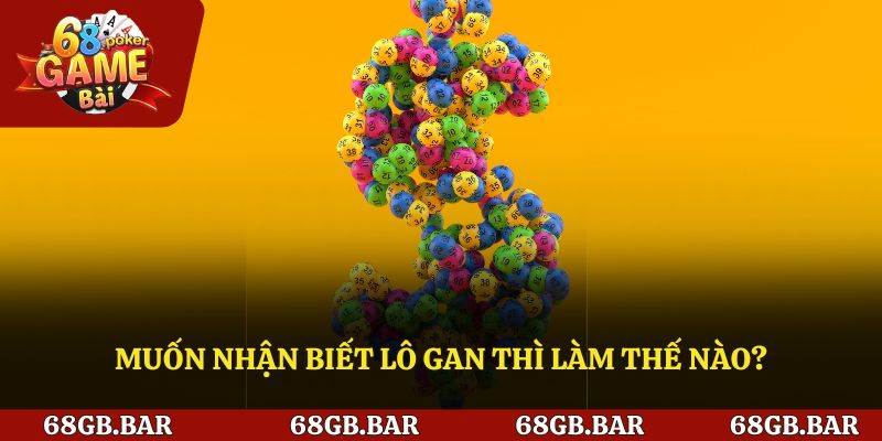 Muốn nhận biết lô gan thì làm thế nào?