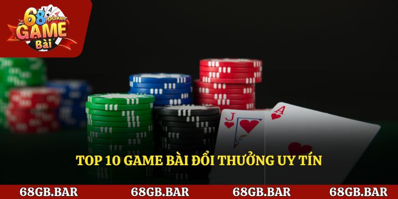 Top 10 Game Bài Đổi Thưởng Uy Tín Tại 68 Game Bài Mới Nhất